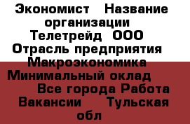 Экономист › Название организации ­ Телетрейд, ООО › Отрасль предприятия ­ Макроэкономика › Минимальный оклад ­ 60 000 - Все города Работа » Вакансии   . Тульская обл.